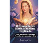 O Evangelho de Maria Madalena Explicada: Uma jornada ao sagrado feminino e à alma de Cristo