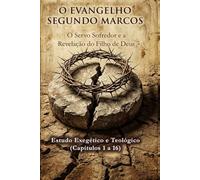 O Evangelho do Servo: Uma Jornada através de Marcos: O Servo Sofredor e a Revelação do Filho de Deus: Estudo Exegético e Teológico (Capítulos 1 a 16)