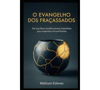 O EVANGELHO DOS FRACASSADOS: Por que Deus escolhe pessoas imperfeitas para propósitos extraordinários