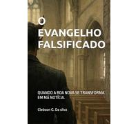 O EVANGELHO FALSIFICADO: QUANDO A BOA NOVA SE TRANSFORMA EM MÁ NOTÍCIA.