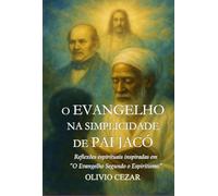 O Evangelho na Simplicidade de Pai Jacó - Reflexões espirituais inspiradas em "O Evangelho Segundo o Espiritismo"