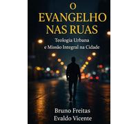 O EVANGELHO NAS RUAS : Teologia Urbana e Missão Integral na Cidade.