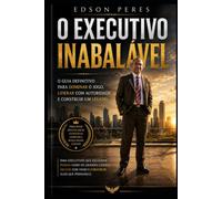 O Executivo Inabalável: O Guia Definitivo para Dominar o Jogo, Liderar com Autoridade e Construir um Legado