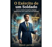 O Exército de um Soldado: Guia Prático para a Construção de Impérios Digitais Autônomos