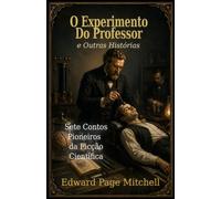 O Experimento do Professor e Outras Histórias: Sete Contos Pioneiros da Ficção Científica por Edward Page Mitchell (Coleção Edward Page Mitchell)