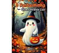 O Fantasminha Que Levava Luz: Um conto de Halloween sobre coragem e bondade (Contos Encantados de Halloween)