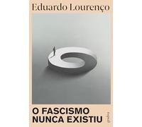 O FASCISMO NUNCA EXISTIU (Obras de Eduardo Lourenço)