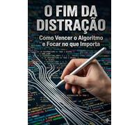 O fim da distração: Como vencer o algoritmo e focar no que importa