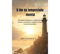 O fim da tempestade mental: Um Guia terapêutico e bíblico para vencer a ansiedade, o pânico e curar traumas passados.