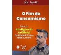 O Fim do Consumismo: Como a Inteligência Artificial Está Redefinindo o Desejo Humano: Como a Era Digital Está Libertando o Planeta do Consumo Excessivo