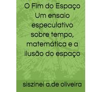 O Fim do Espaço Um ensaio especulativo sobre tempo, matemática e a ilusão do espaço
