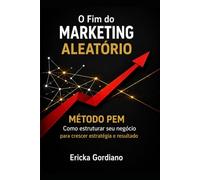 O Fim do Marketing Aleatório: Marketing 360° Método PEM - Propósito, Estratégia e Marketing - Como estruturar seu negócio
