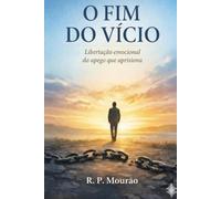 O Fim do Vício: Libertação emocional do apego que aprisiona
