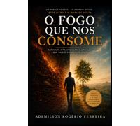 O Fogo que Nos Consome: Burnout: a travessia para uma vida que vale o esforço de viver