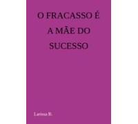 O Fracasso É A Mãe Do Sucesso (ebook)