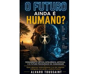 O Futuro Ainda É Humano?: Pensamento Crítico, Inteligência Artificial e o Futuro Psicológico da Humanidade.