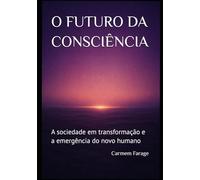 O FUTURO DA CONSCIÊNCIA: A sociedade em transformação e a emergência do novo humano (PSICOLOGIA DO FUTURO - Série de Estudos da Consciência)
