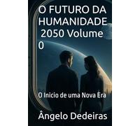 O FUTURO DA HUMANIDADE - 2050 Volume I: O Inicio de uma Nova Era
