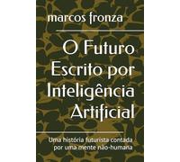 O Futuro Escrito por Inteligência Artificial: Uma história futurista contada por uma mente não-humana