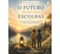 O Futuro Mora nas Escolhas: Uma história sobre coragem, humildade e o poder das pequenas escolhas. (Contos do Mestre Arun)