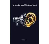 O Gestor que Não Sabia Ouvir: Uma Fábula de Negócios sobre Liderança Empática, Inteligência Emocional e como Gerenciar Equipes de Alta Performance (A Ascensão (The Rise))