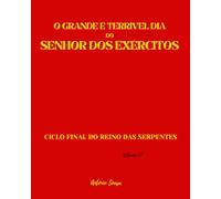 O GRANDE E TERRÍVEL DIA DO SENHOR DOS EXÉRCITOS: Ciclo Final do Reino das Serpentes (Livro Perdido de Nostradamus, o Apocalipse Bíblico)