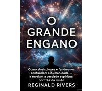 O Grande Engano: Como sinais, luzes e fenômenos confudem a humanidade e revelam a verdade espiritual