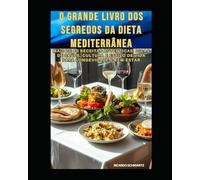 O Grande Livro dos Segredos da Dieta Mediterrânea: Mais de 60 receitas autênticas, dicas de saúde, cultura e estilo de vida para longevidade e bem-estar.