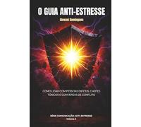 O Guia Anti-Estresse: Como Lidar com Pessoas Difíceis, Chefes Tóxicos e Conversas de Conflito (Comunicação Anti-Estresse)