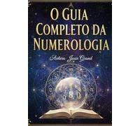 O GUIA COMPLETO DA NUMEROLOGIA: Compreendendo a Ciência Antiga dos Números (Exoterismo)