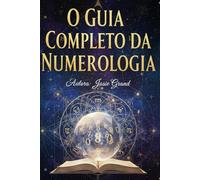 O GUIA COMPLETO DA NUMEROLOGIA: Compreendendo a Ciência Antiga dos Números (Exoterismo)