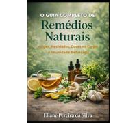 O Guia completo de Remédios Naturais: Gripes, Resfriados ,Dores no corpo e Imunidade Reforçada