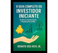 O Guia Completo do Investidor Iniciante: Do Básico à Aposentadoria e Planejamento Familiar