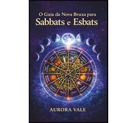 O Guia da Nova Bruxa para Sabbats e Esbats: Como usar a Roda do Ano da Bruxa e as Fases da Lua em sua prática mágica. (A Série de Bruxaria)