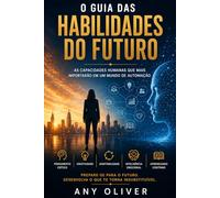 O Guia das Habilidades do Futuro: As Capacidades Humanas que Mais Importarão em um Mundo de Automação (Humano do Futuro)