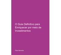 O Guia Definitivo Para Enriquecer Por Meio De Investimentos (ebook)