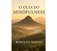 O guia do Mindfulness: Transforme Sua Vida com Presença e Atenção Plena