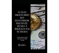 O Guia Milionário do Investidor Iniciante: Rumo à Riqueza em 12 Meses: Um guia passo a passo para sua nova etapa de vida