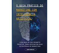 O GUIA PRÁTICO DO MARKETING COM I.A.: Mais de 250 prompts prontos para aplicar em suas estratégias de Marketing