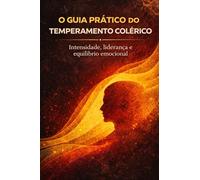 O Guia Prático do Temperamento Colérico: Intensidade, Liderança e Equilíbrio Emocional (Guia Prático dos Temperamentos: Manuais de Transformação e Equilíbrio)