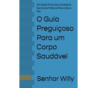 O Guia Preguiçoso Para um Corpo Saudável: Atividade Física Sem Academia - Exercícios Práticos Para o Dia a Dia