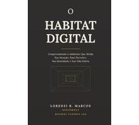O HABITAT DIGITAL: Compreendendo o Ambiente Que Molda Sua Atenção, Suas Decisões, Sua Identidade e Sua Vida Diária