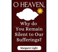 O Heaven, Why do You Remain Silent to Our Sufferings?: A journey through unanswered prayers, divine silence, and finding faith in life’s hardest moments.