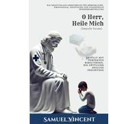 O Herr, Heile Mich: Ein Kraftvolles Gebetsbuch für Körperliche, Emotionale, Geistliche und Finanzielle Wiederherstellung: Gefüllt mit Perfekten ... Heilung Freisetzen (The Divine Prayer Series)
