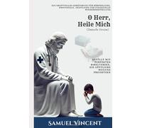 O Herr, Heile Mich: Ein Kraftvolles Gebetsbuch für Körperliche, Emotionale, Geistliche und Finanzielle Wiederherstellung: Gefüllt mit Perfekten ... Heilung Freisetzen (The Divine Prayer Series)