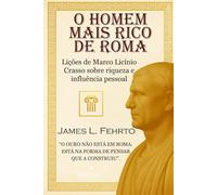 O homem mais rico de Roma: Lições de Marco Licínio Crasso sobre riqueza e influência pessoal