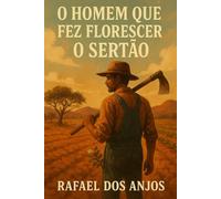 O Homem que Fez Florescer o Sertão