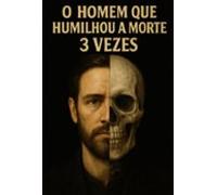 O Homem Que Humilhou A Morte 3 Vezes (ebook)