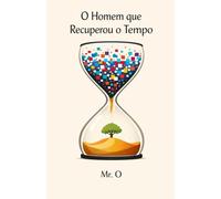 O Homem que Recuperou o Tempo: Uma Fábula sobre Detox Digital, Foco Extremo e Como Vencer a Ansiedade e o Burnout na Era da Distração