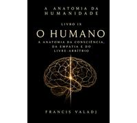 O Humano: A Anatomia da Consciência, da Empatia e do Livre- Arbítrio (A Anatomia da Humanidade)